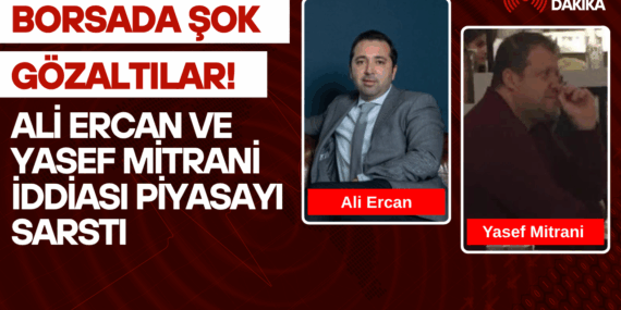 Borsada Şok Gözaltılar! Ali Ercan ve Yasef Mitrani İddiası Piyasayı Sarstı.